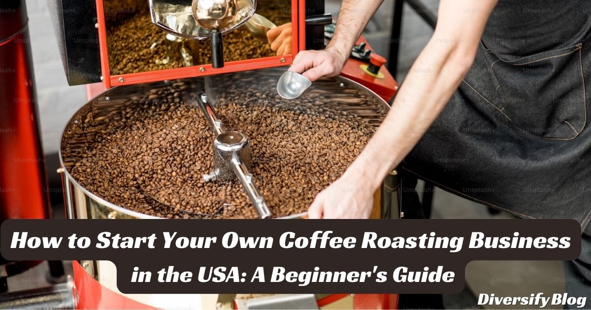 How to Start Your Own Coffee Roasting Business in the USA: A Beginner’s Guide