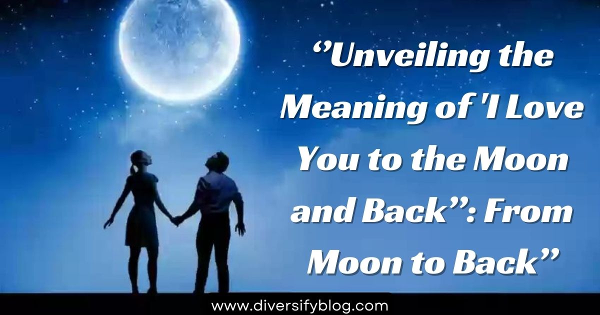 “Unveiling the Meaning of ‘I Love You to the Moon and Back”