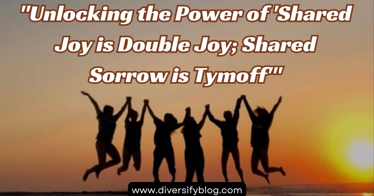 “Unlocking the Power of ‘Shared Joy is Double Joy; Shared Sorrow is Tymoff'”