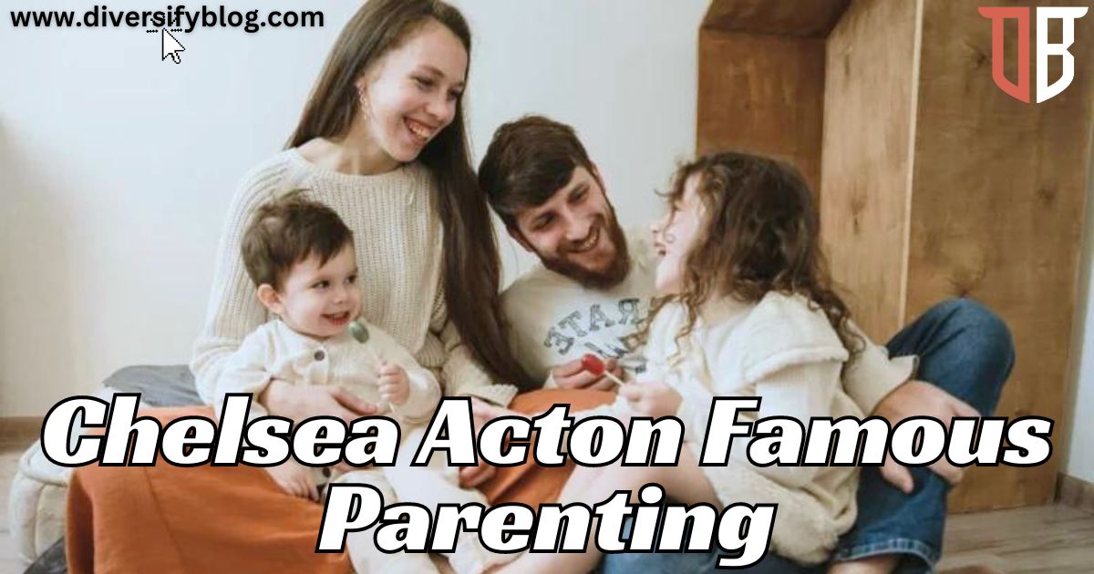 Chelsea Acton Famous Parenting: Unlocking the Secrets of Successful Celebrity Parenting